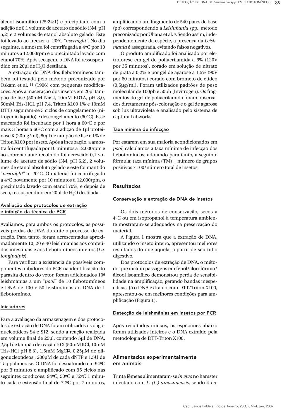 Após secagem, o DNA foi ressuspendido em 20µl de H 2 O destilada. A extração do DNA dos flebotomíneos também foi testada pelo método preconizado por Oskam et al. 11 (1996) com pequenas modificações.