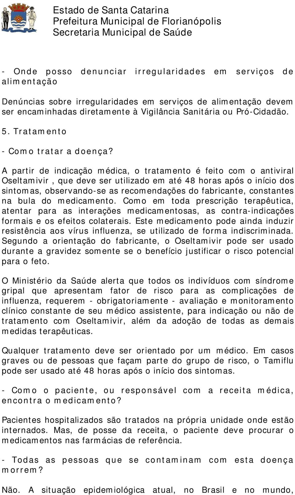 A partir de indicação médica, o tratamento é feito com o antiviral Oseltamivir, que deve ser utilizado em até 48 horas após o início dos sintomas, observando-se as recomendações do fabricante,