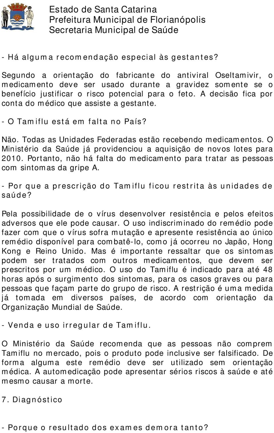 A decisão fica por conta do médico que assiste a gestante. - O Tamiflu está em falta no País? Não. Todas as Unidades Federadas estão recebendo medicamentos.