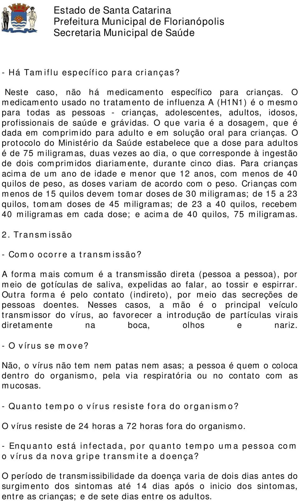 O que varia é a dosagem, que é dada em comprimido para adulto e em solução oral para crianças.