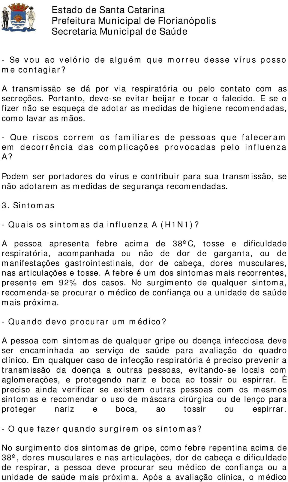 - Que riscos correm os familiares de pessoas que faleceram em decorrência das complicações provocadas pelo influenza A?