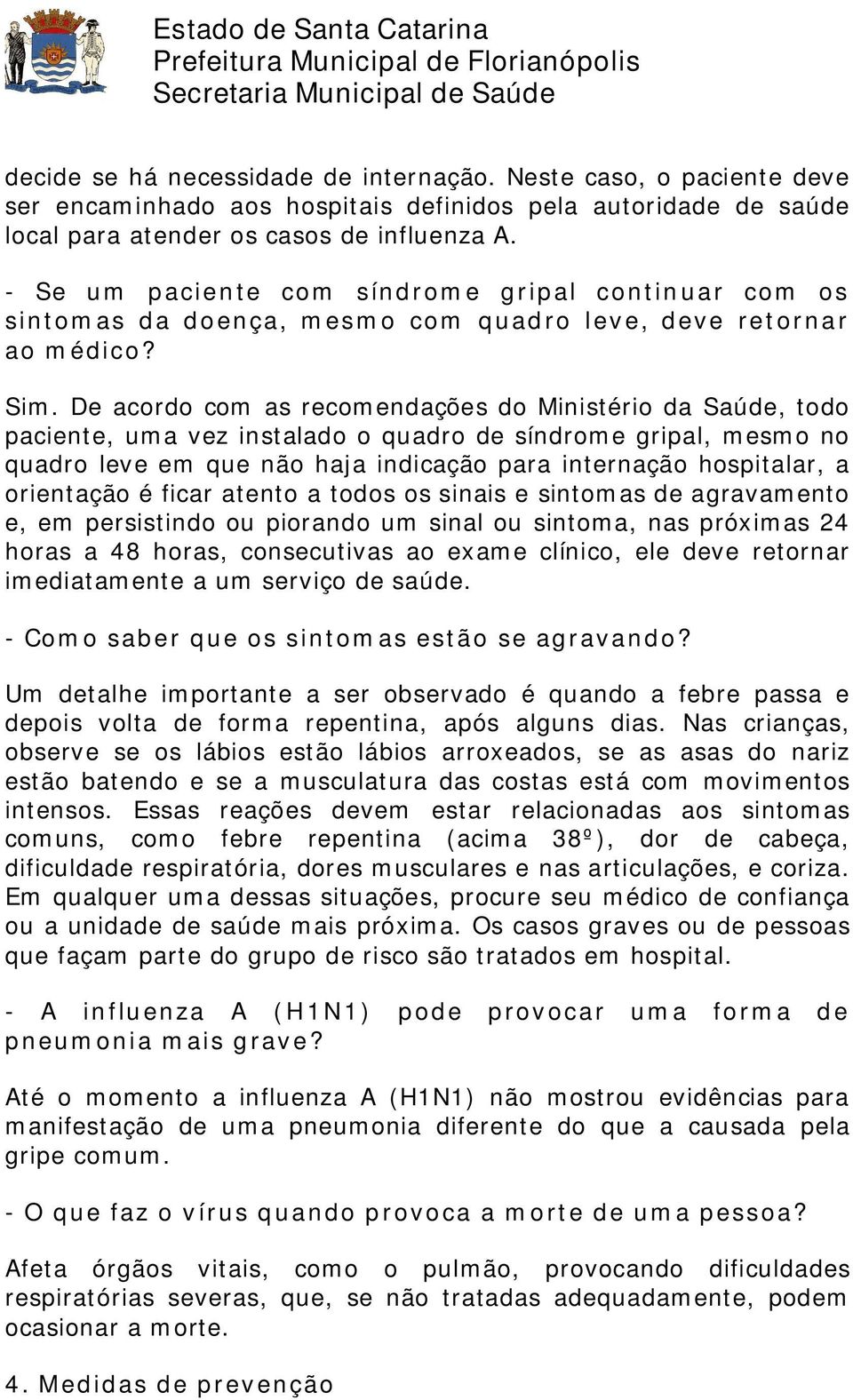 De acordo com as recomendações do Ministério da Saúde, todo paciente, uma vez instalado o quadro de síndrome gripal, mesmo no quadro leve em que não haja indicação para internação hospitalar, a