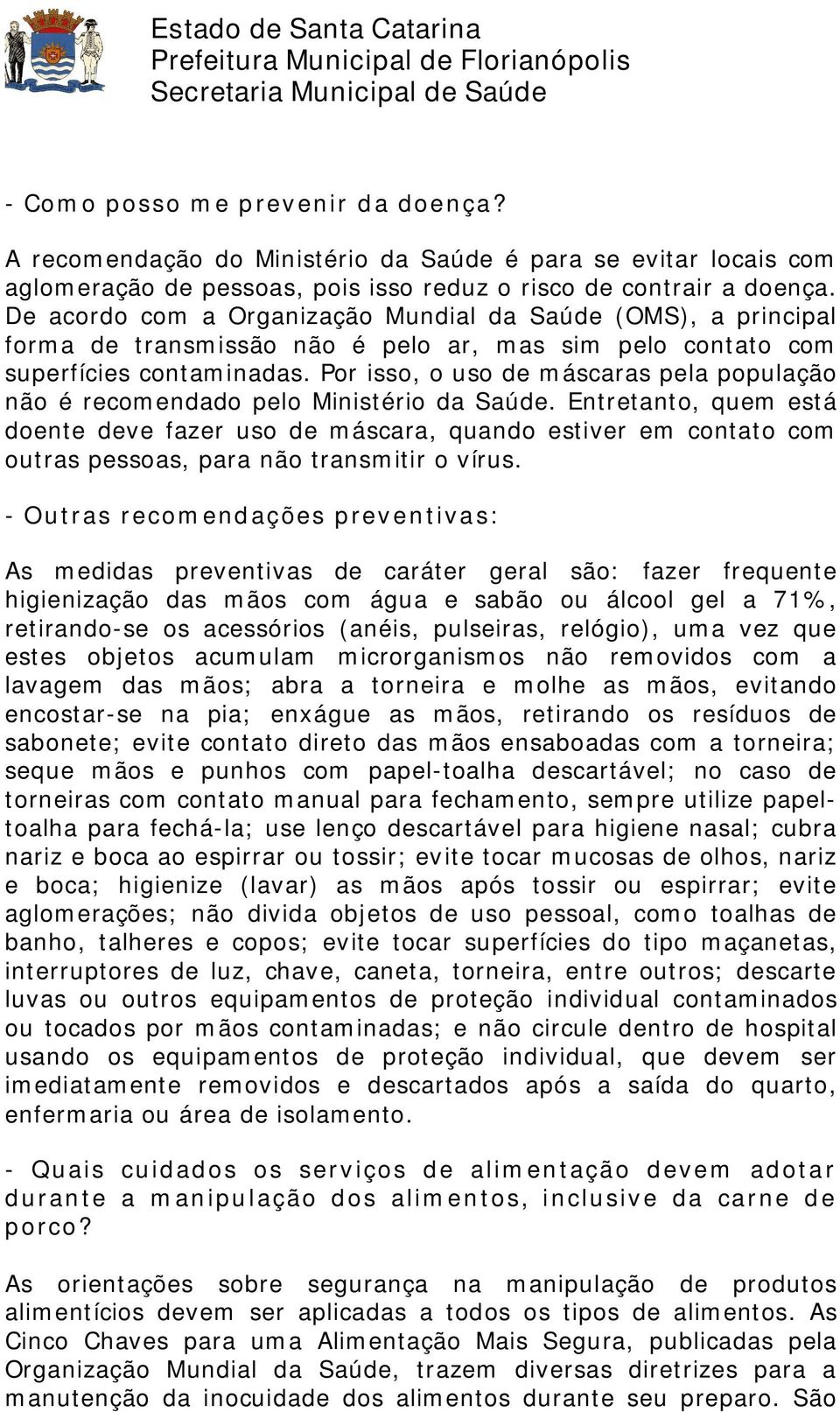 Por isso, o uso de máscaras pela população não é recomendado pelo Ministério da Saúde.