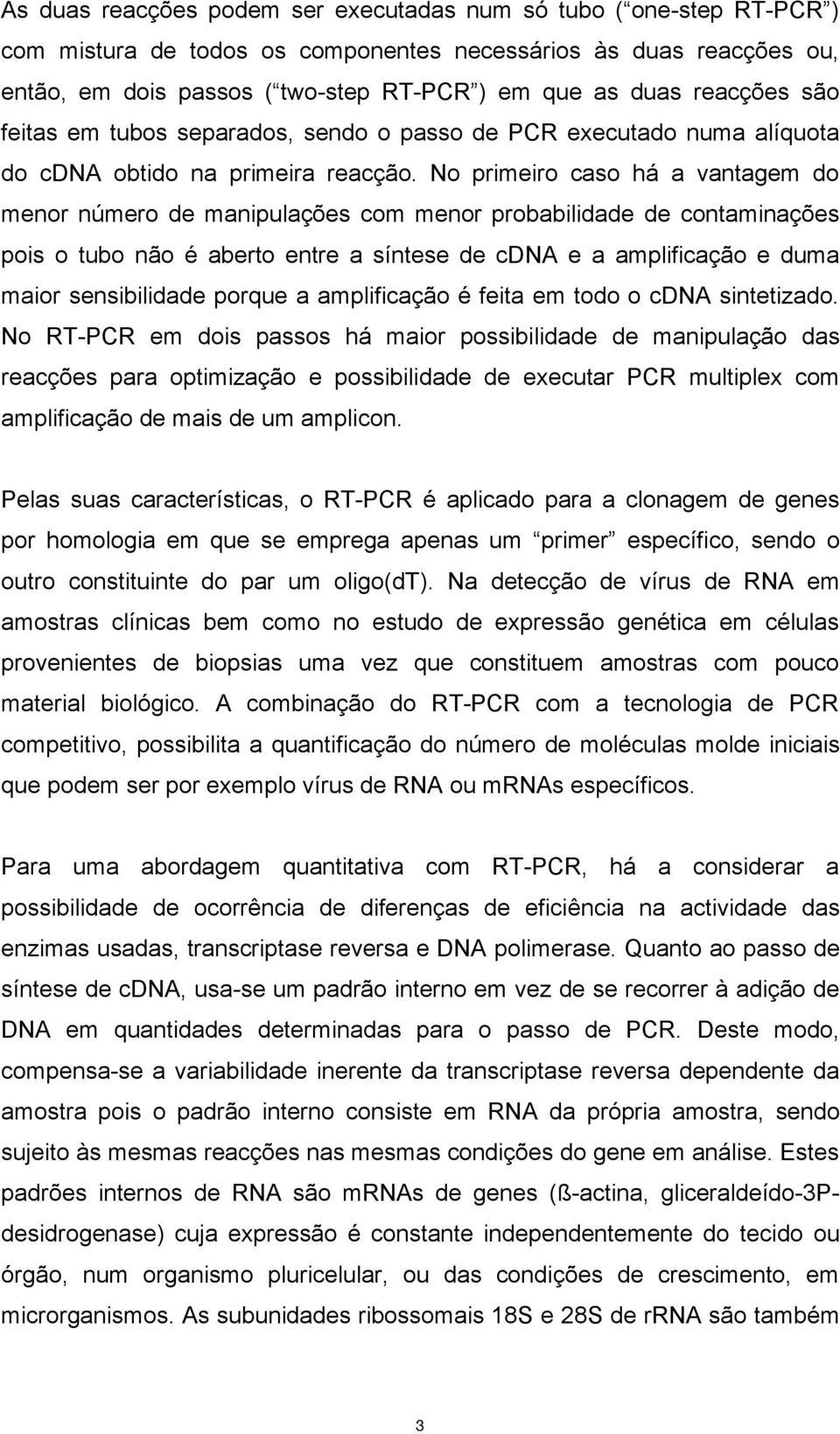 No primeiro caso há a vantagem do menor número de manipulações com menor probabilidade de contaminações pois o tubo não é aberto entre a síntese de cdna e a amplificação e duma maior sensibilidade