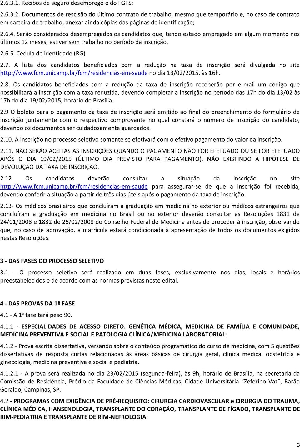 7. A lista dos candidatos beneficiados com a redução na taxa de inscrição será divulgada no site http://www.fcm.unicamp.br/fcm/residencias-em-saude no dia 13/02/2015, às 16h. 2.8.