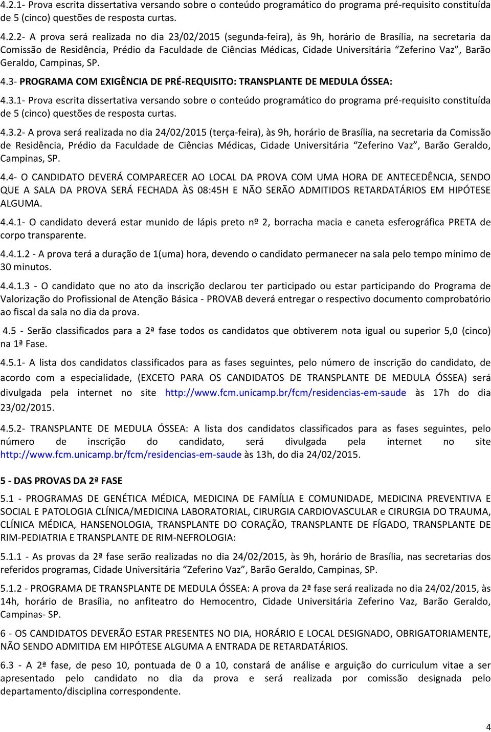 SP. 4.3- PROGRAMA COM EXIGÊNCIA DE PRÉ-REQUISITO: TRANSPLANTE DE MEDULA ÓSSEA: 4.3.1- Prova escrita dissertativa versando sobre o conteúdo programático do programa pré-requisito constituída de 5 (cinco) questões de resposta curtas.