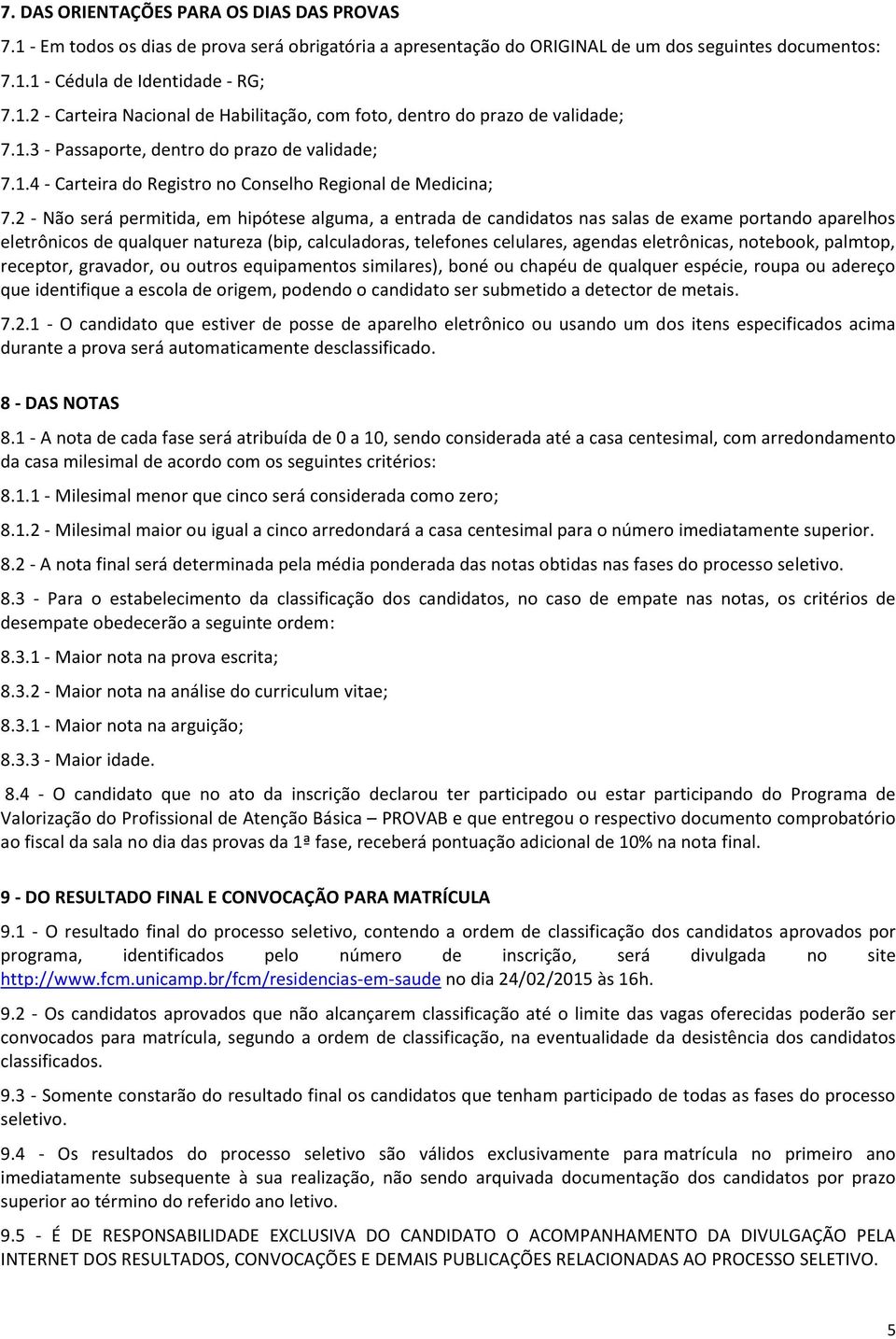 2 - Não será permitida, em hipótese alguma, a entrada de candidatos nas salas de exame portando aparelhos eletrônicos de qualquer natureza (bip, calculadoras, telefones celulares, agendas