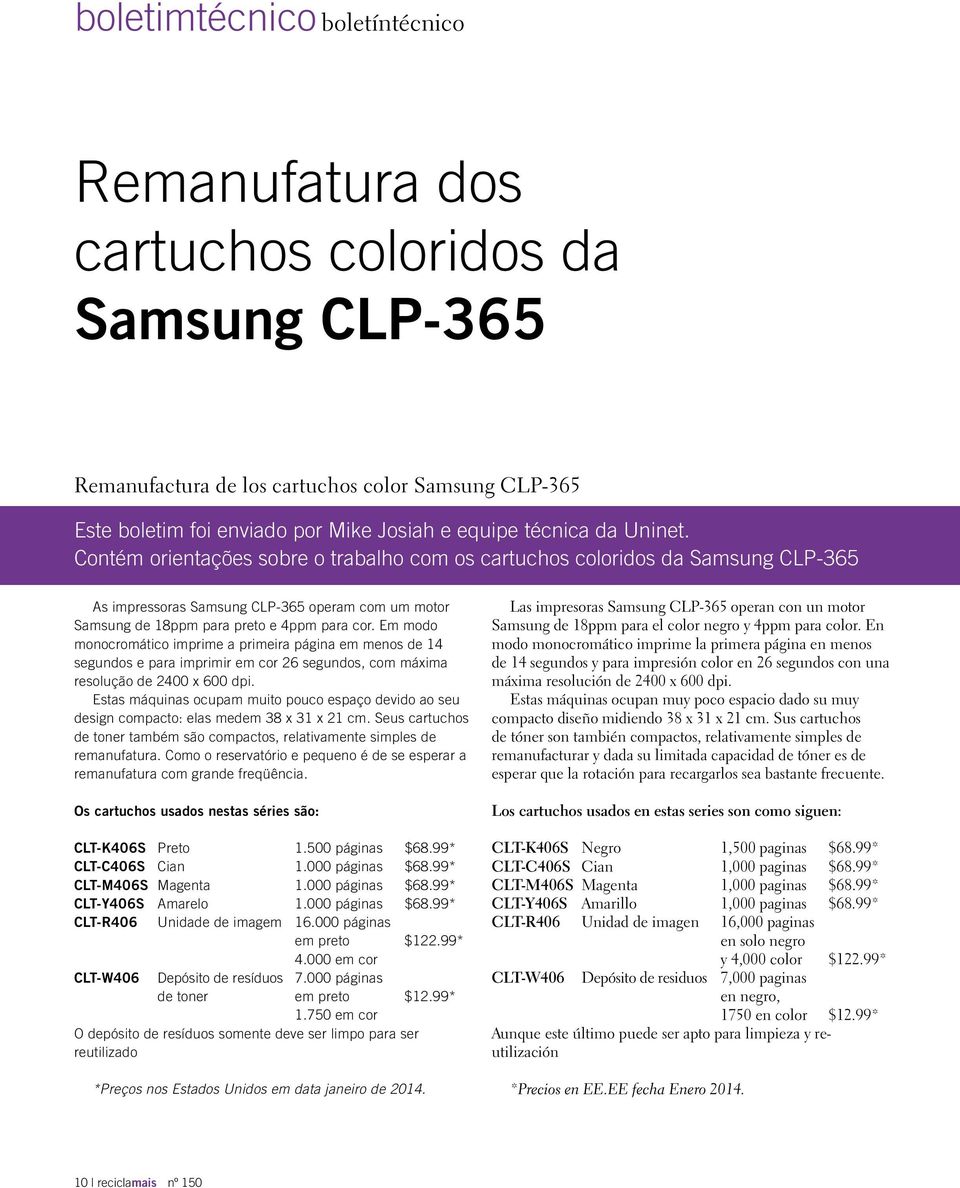 Em modo monocromático imprime a primeira página em menos de 14 segundos e para imprimir em cor 26 segundos, com máxima resolução de 2400 x 600 dpi.