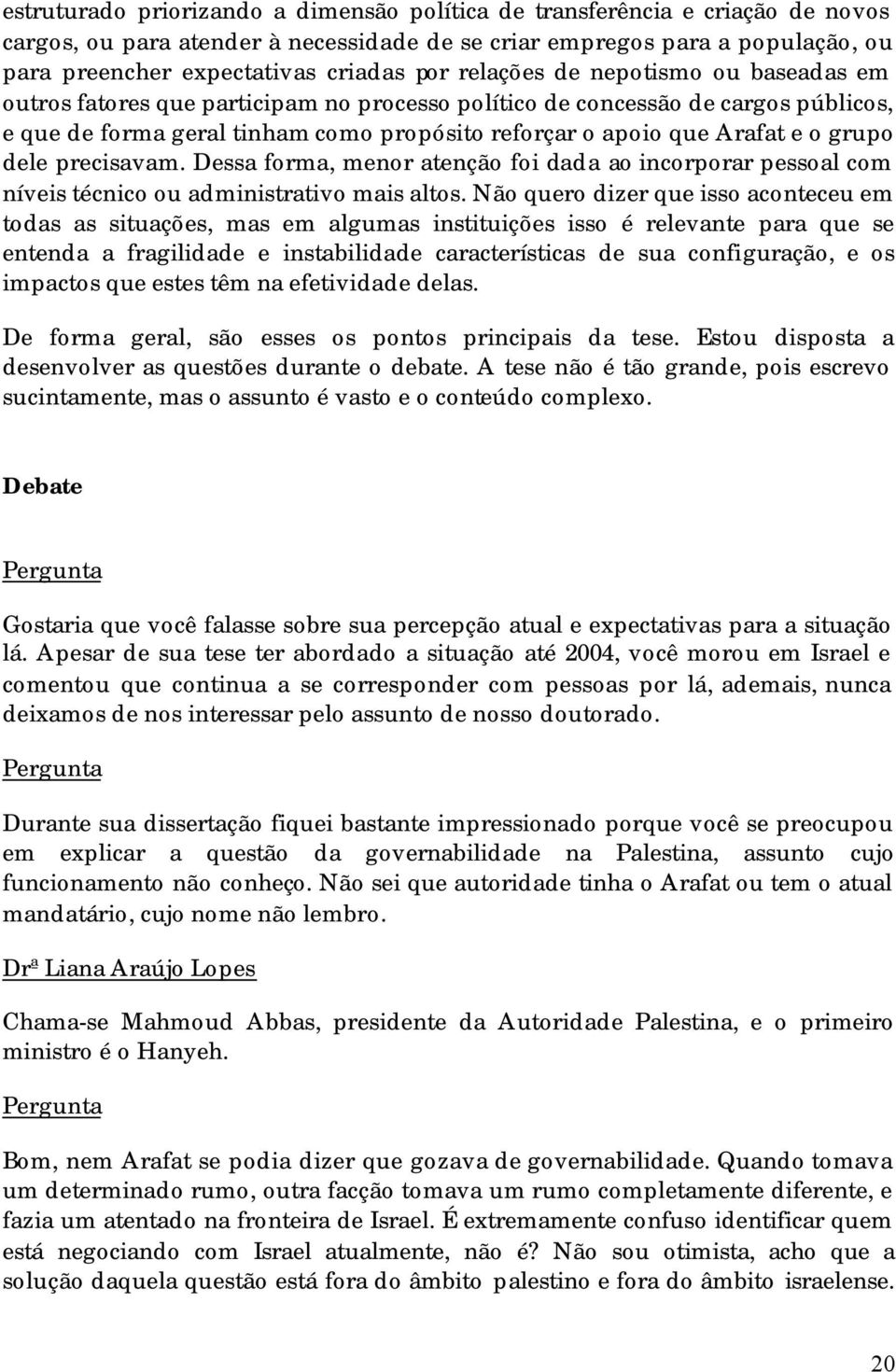 grupo dele precisavam. Dessa forma, menor atenção foi dada ao incorporar pessoal com níveis técnico ou administrativo mais altos.