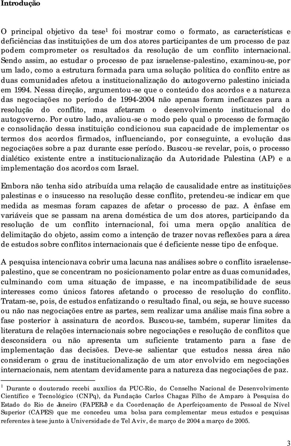 Sendo assim, ao estudar o processo de paz israelense-palestino, examinou-se, por um lado, como a estrutura formada para uma solução política do conflito entre as duas comunidades afetou a