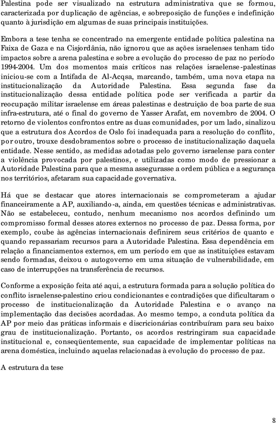 Embora a tese tenha se concentrado na emergente entidade política palestina na Faixa de Gaza e na Cisjordânia, não ignorou que as ações israelenses tenham tido impactos sobre a arena palestina e