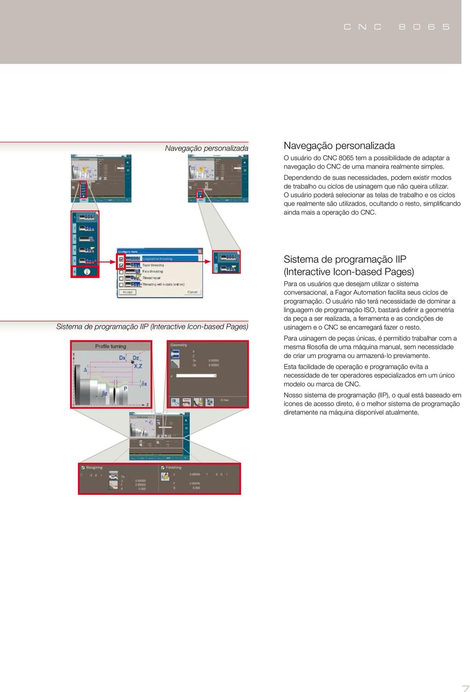 O usuário poderá selecionar as telas de trabalho e os ciclos que realmente são utilizados, ocultando o resto, simplificando ainda mais a operação do CNC.