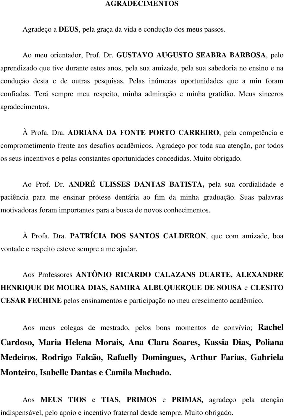 Pelas inúmeras oportunidades que a min foram confiadas. Terá sempre meu respeito, minha admiração e minha gratidão. Meus sinceros agradecimentos. À Profa. Dra.