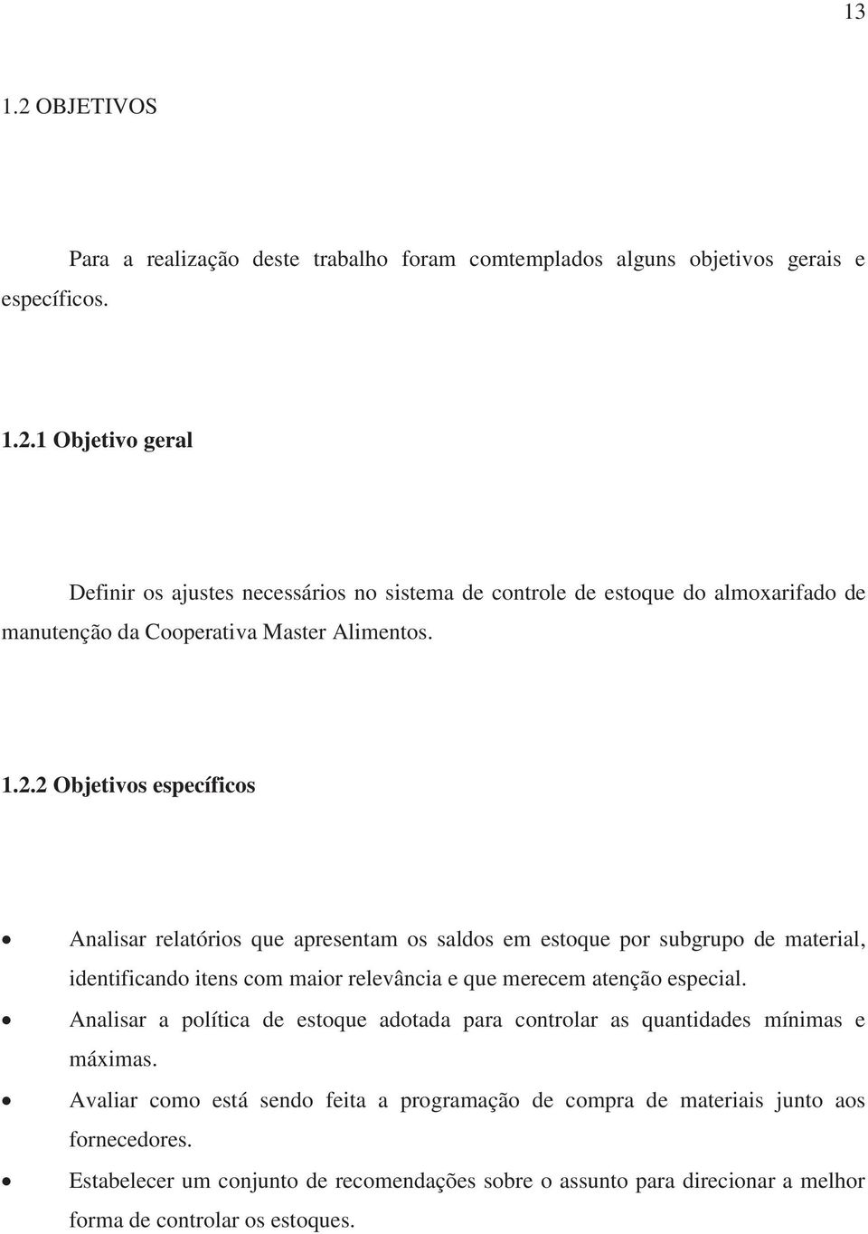 Analisar a política de estoque adotada para controlar as quantidades mínimas e máximas. Avaliar como está sendo feita a programação de compra de materiais junto aos fornecedores.