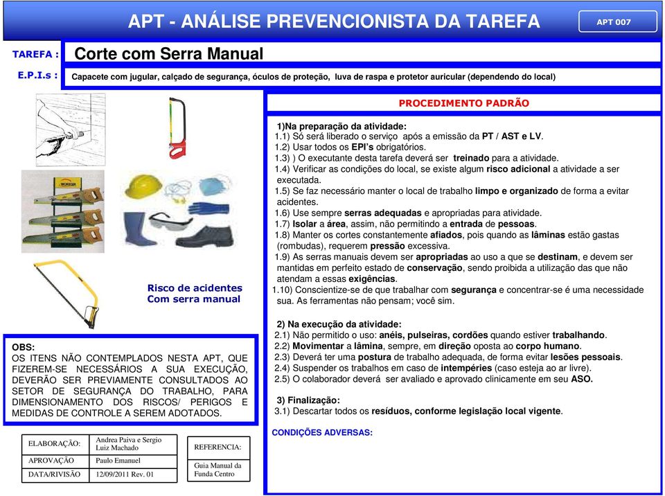 1.4) Verificar as condições do local, se existe algum risco adicional a atividade a ser executada. 1.5) Se faz necessário manter o local de trabalho limpo e organizado de forma a evitar acidentes. 1.6) Use sempre serras adequadas e apropriadas para atividade.