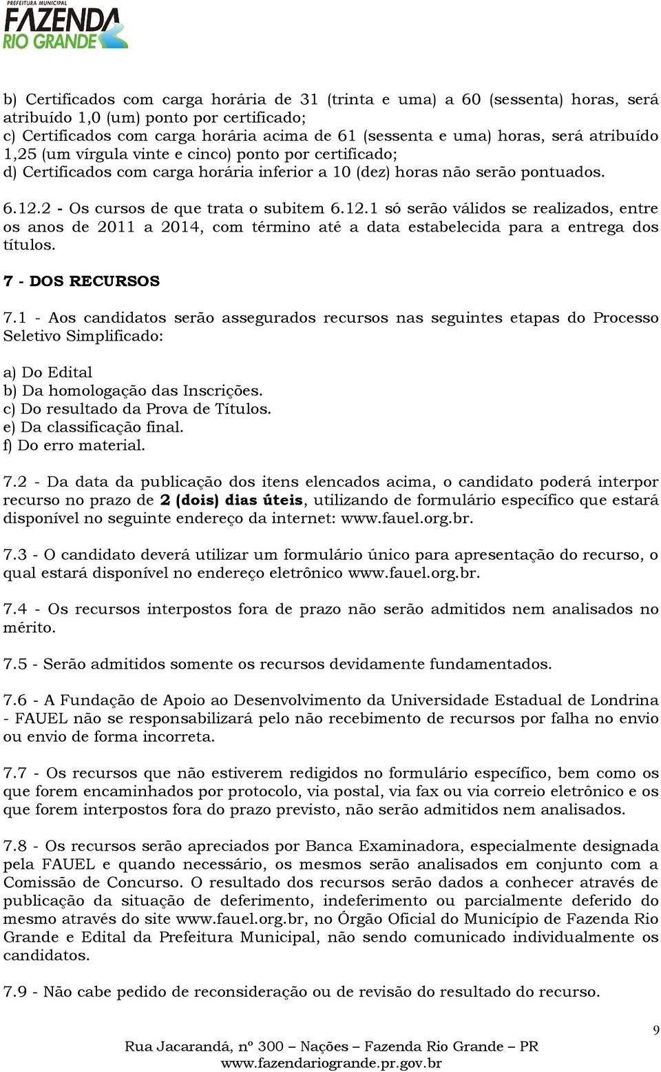 2 - Os cursos de que trata o subitem 6.12.1 só serão válidos se realizados, entre os anos de 2011 a 2014, com término até a data estabelecida para a entrega dos títulos. 7 - DOS RECURSOS 7.