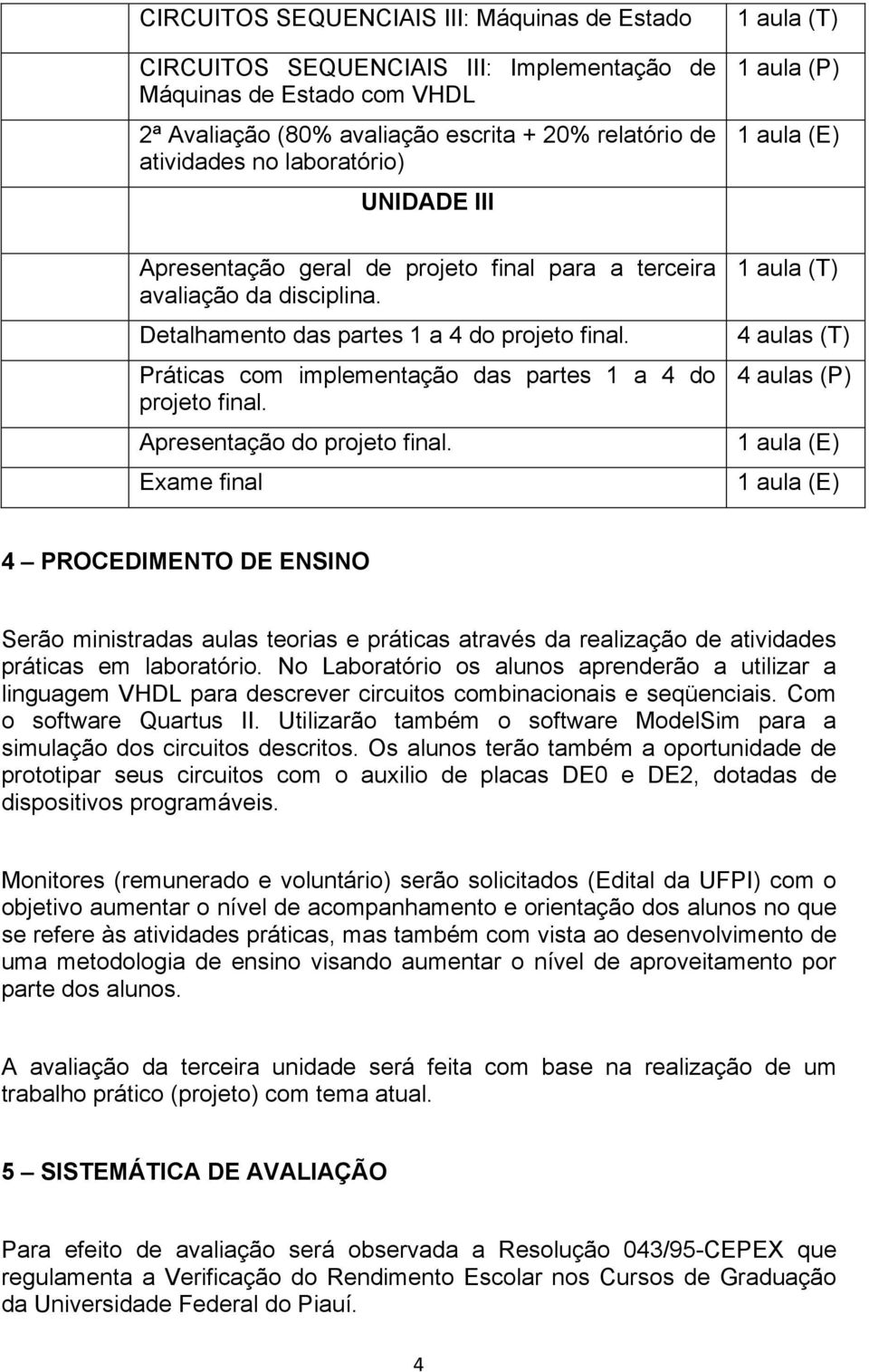 Apresentação do projeto final. Exame final 4 aulas (T) 4 aulas (P) 4 PROCEDIMENTO DE ENSINO Serão ministradas aulas teorias e práticas através da realização de atividades práticas em laboratório.