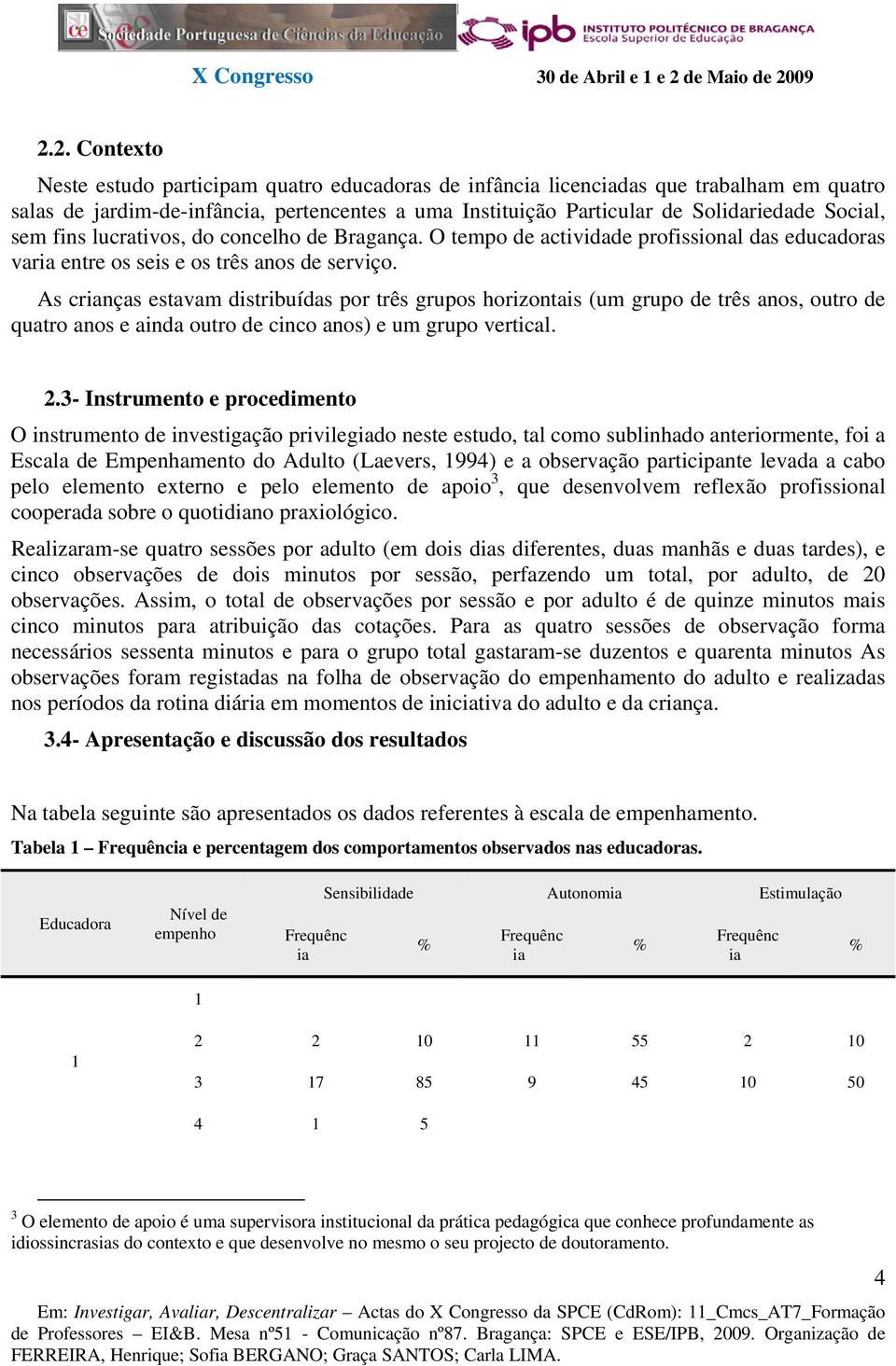 As crianças estavam distribuídas por três grupos horizontais (um grupo de três anos, outro de quatro anos e ainda outro de cinco anos) e um grupo vertical. 2.