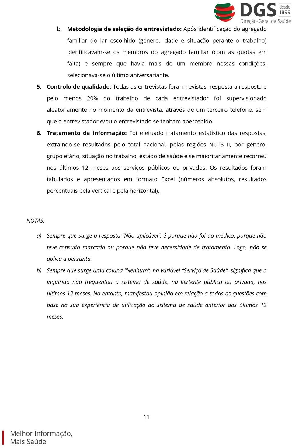 Controlo de qualidade: Todas as entrevistas foram revistas, resposta a resposta e pelo menos 20% do trabalho de cada entrevistador foi supervisionado aleatoriamente no momento da entrevista, através