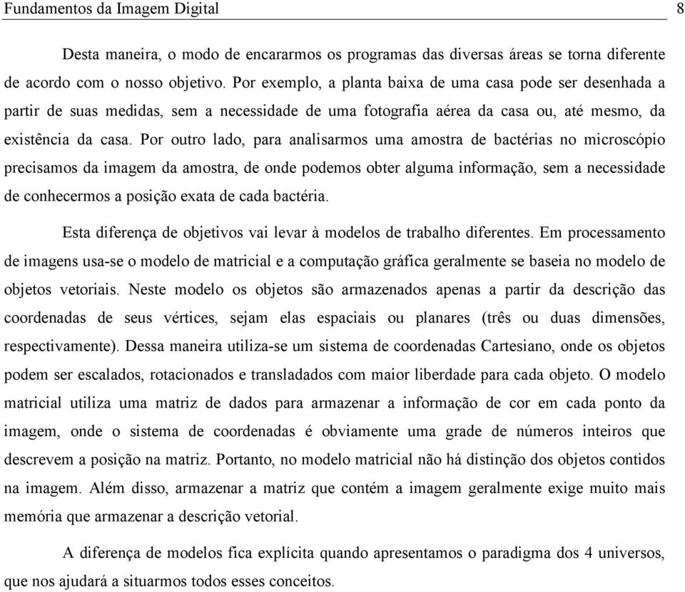 Por outro lado, para analisarmos uma amostra de bactérias no microscópio precisamos da imagem da amostra, de onde podemos obter alguma informação, sem a necessidade de conhecermos a posição exata de