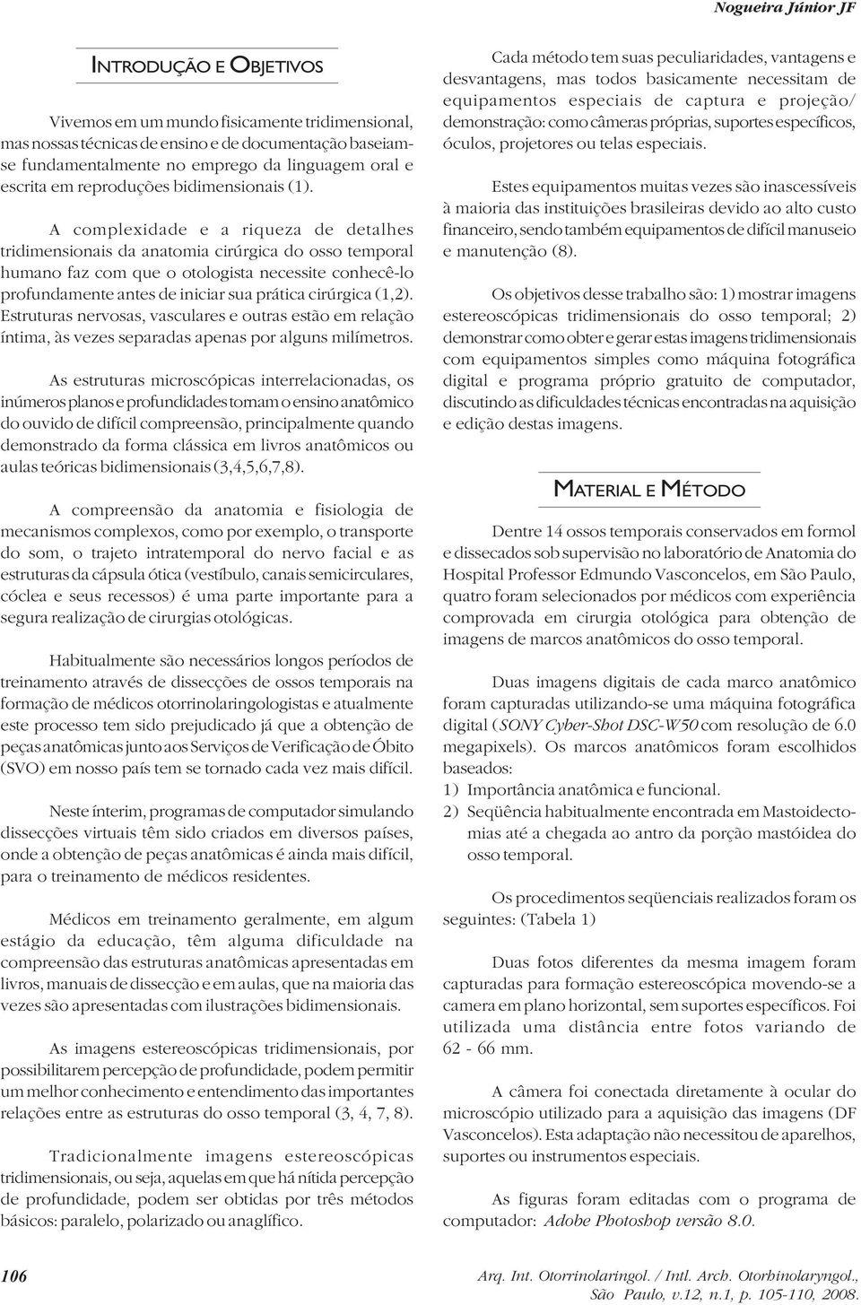 A complexidade e a riqueza de detalhes tridimensionais da anatomia cirúrgica do osso temporal humano faz com que o otologista necessite conhecê-lo profundamente antes de iniciar sua prática cirúrgica