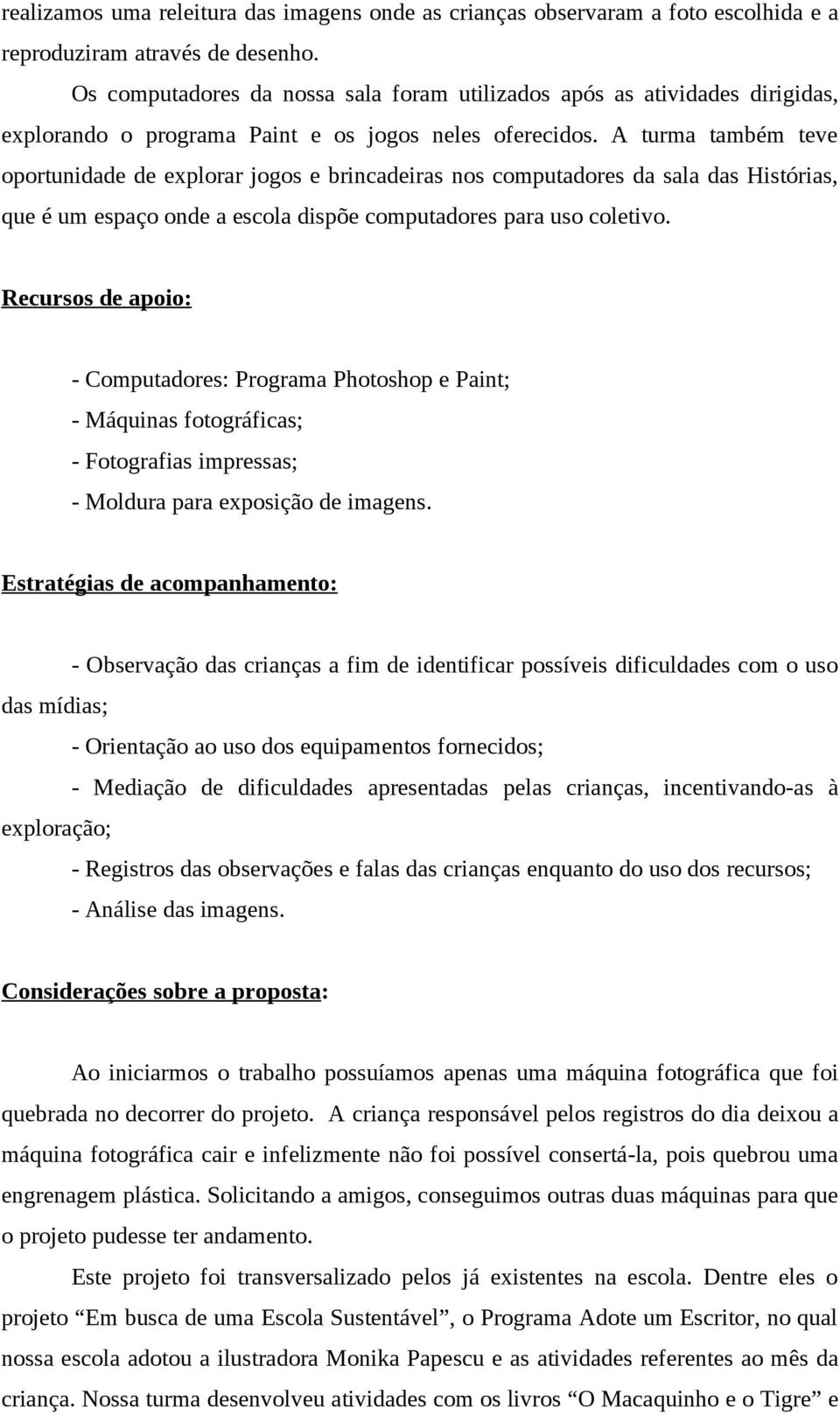 A turma também teve oportunidade de explorar jogos e brincadeiras nos computadores da sala das Histórias, que é um espaço onde a escola dispõe computadores para uso coletivo.