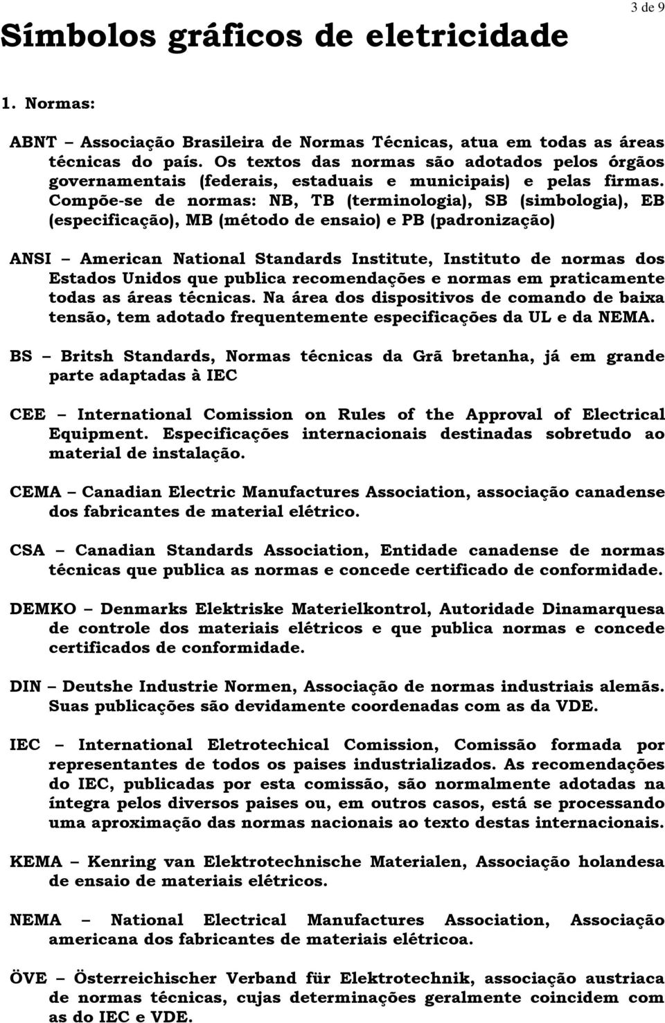 Compõe-se de normas: B, TB (terminologia), SB (simbologia), EB (especificação), MB (método de ensaio) e PB (padronização) ASI American ational Standards Institute, Instituto de normas dos Estados