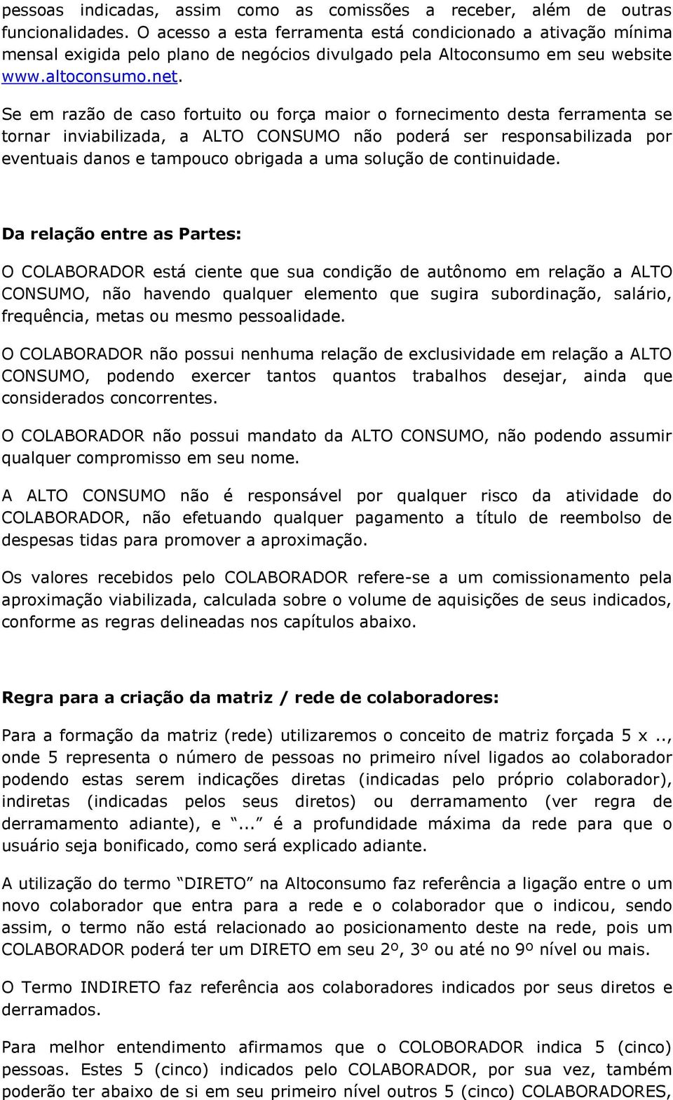 Se em razão de caso fortuito ou força maior o fornecimento desta ferramenta se tornar inviabilizada, a ALTO CONSUMO não poderá ser responsabilizada por eventuais danos e tampouco obrigada a uma