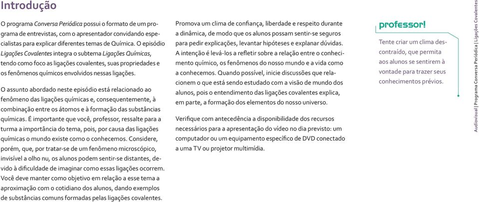 O assunto abordado neste episódio está relacionado ao fenômeno das ligações químicas e, consequentemente, à combinação entre os átomos e à formação das substâncias químicas.