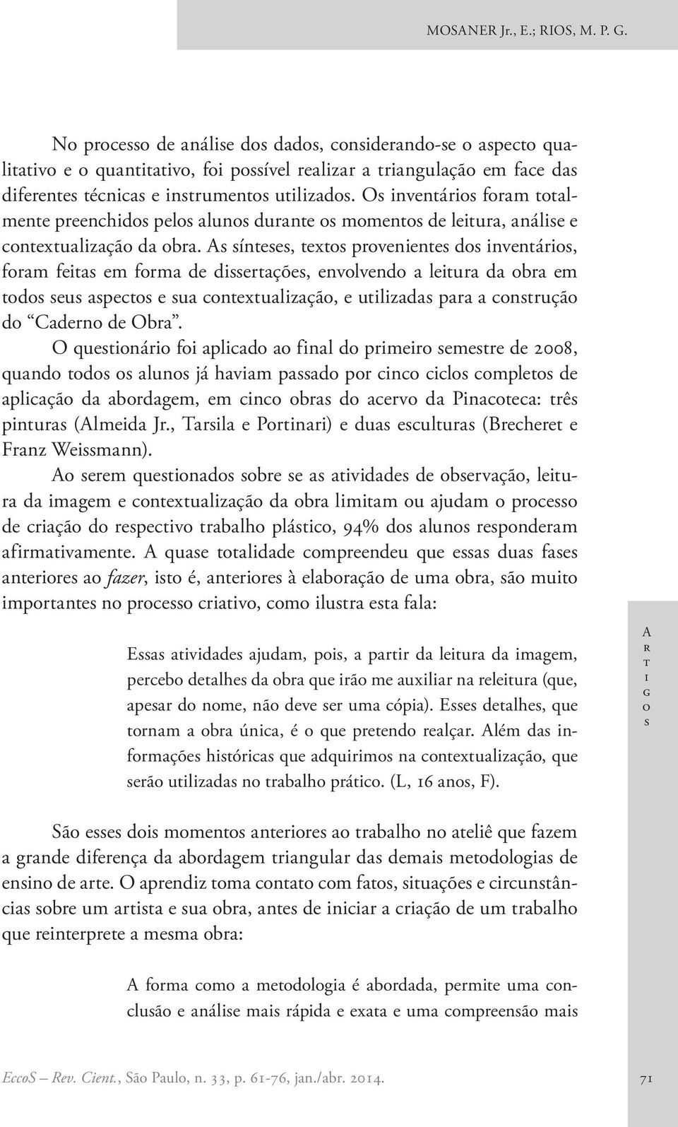 O qunár f pld fnl d prmr mr d 2008, qund d lun já hvm pd pr n l mpl d plçã d brdgm, m n br d rv d Pn: rê pnur (Almd Jr., Trl Prnr) du ulur (Brhr Frnz Wmnn).