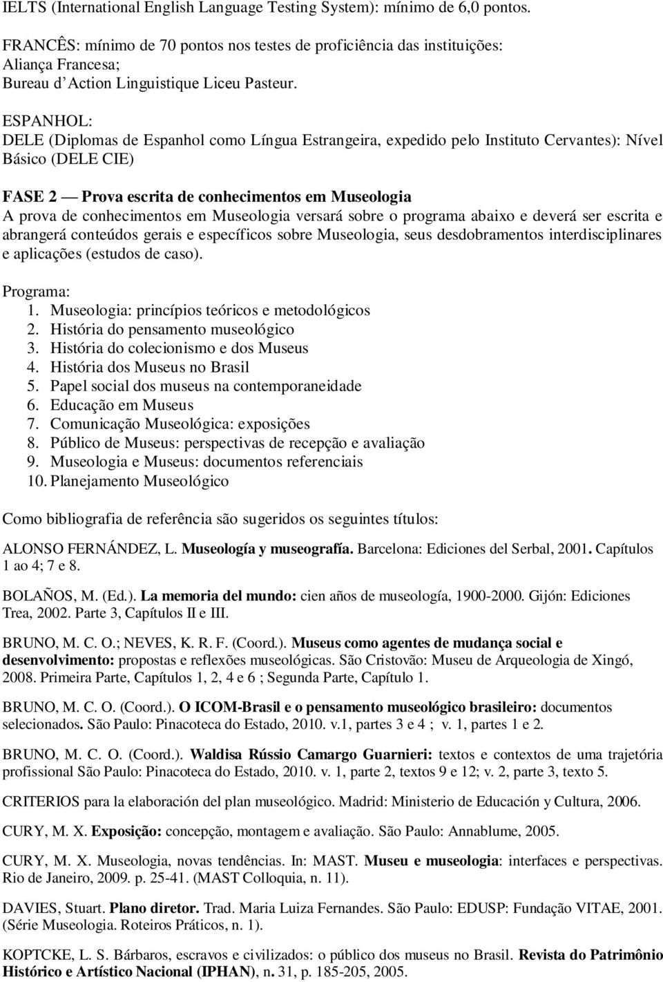 ESPANHOL: DELE (Diplomas de Espanhol como Língua Estrangeira, expedido pelo Instituto Cervantes): Nível Básico (DELE CIE) FASE 2 Prova escrita de conhecimentos em Museologia A prova de conhecimentos