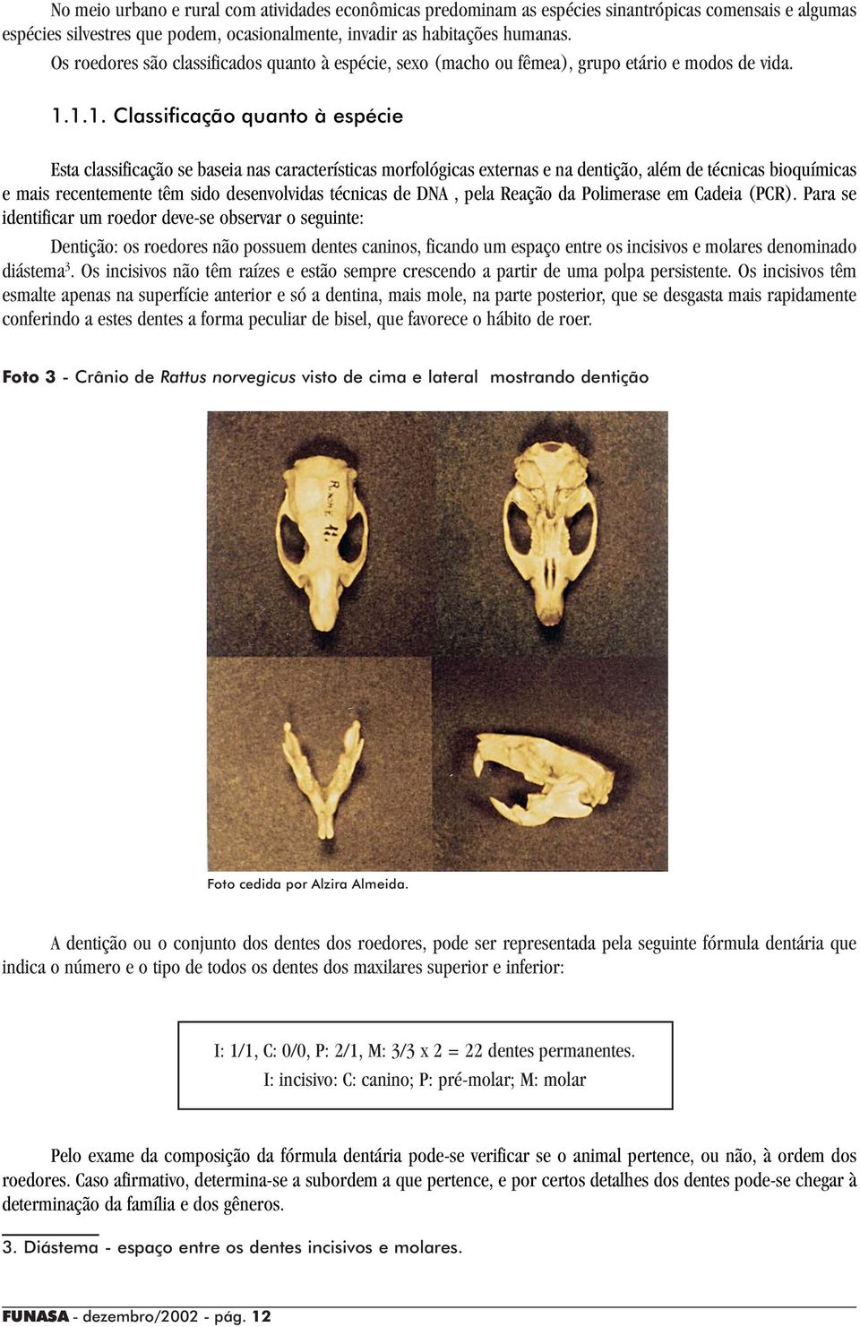 1.1. Classificação quanto à espécie Esta classificação se baseia nas características morfológicas externas e na dentição, além de técnicas bioquímicas e mais recentemente têm sido desenvolvidas