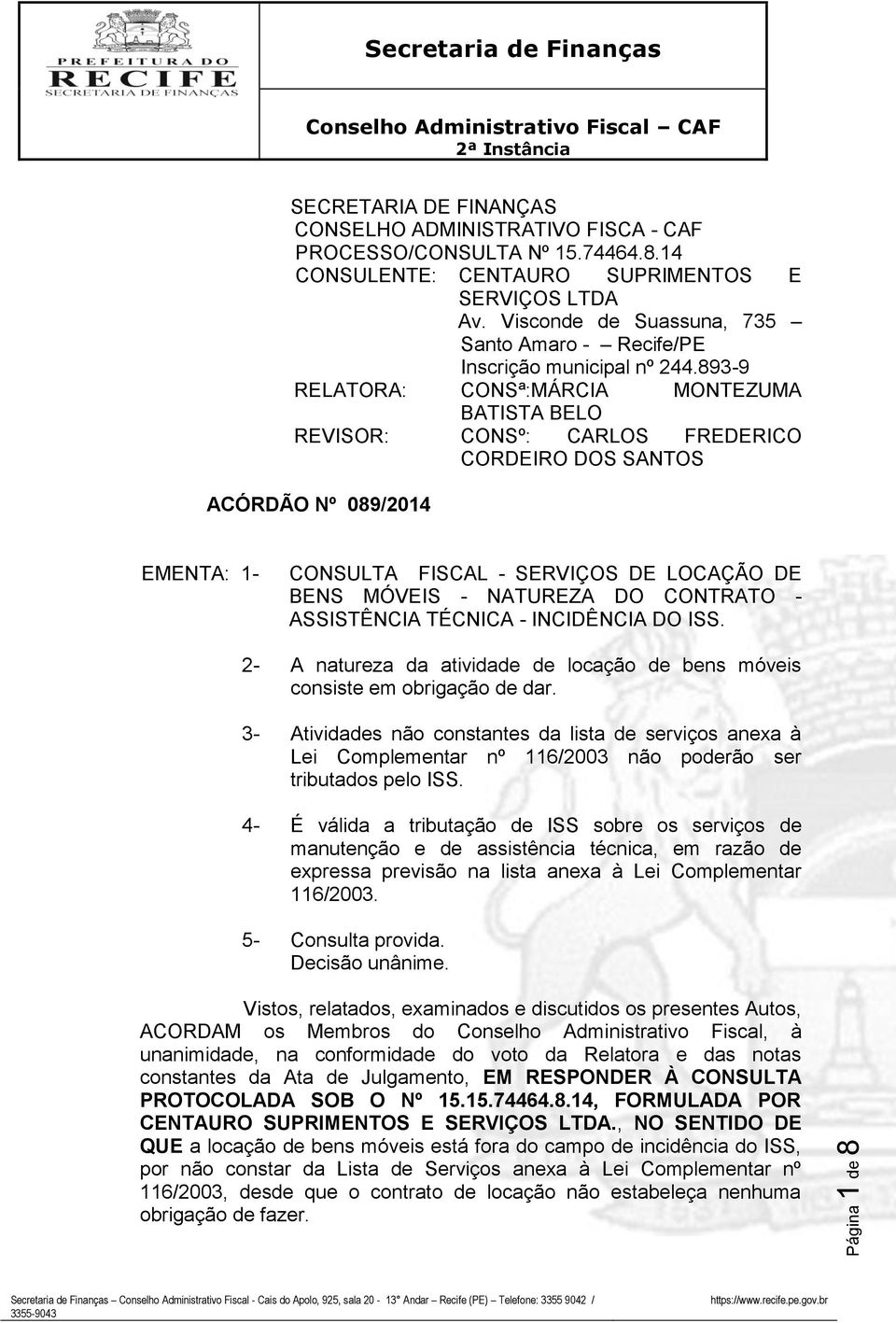 893-9 RELATORA: CONSª:MÁRCIA MONTEZUMA BATISTA BELO REVISOR: CONSº: CARLOS FREDERICO CORDEIRO DOS SANTOS ACÓRDÃO Nº 089/2014 EMENTA: 1- CONSULTA FISCAL - SERVIÇOS DE LOCAÇÃO DE BENS MÓVEIS - NATUREZA