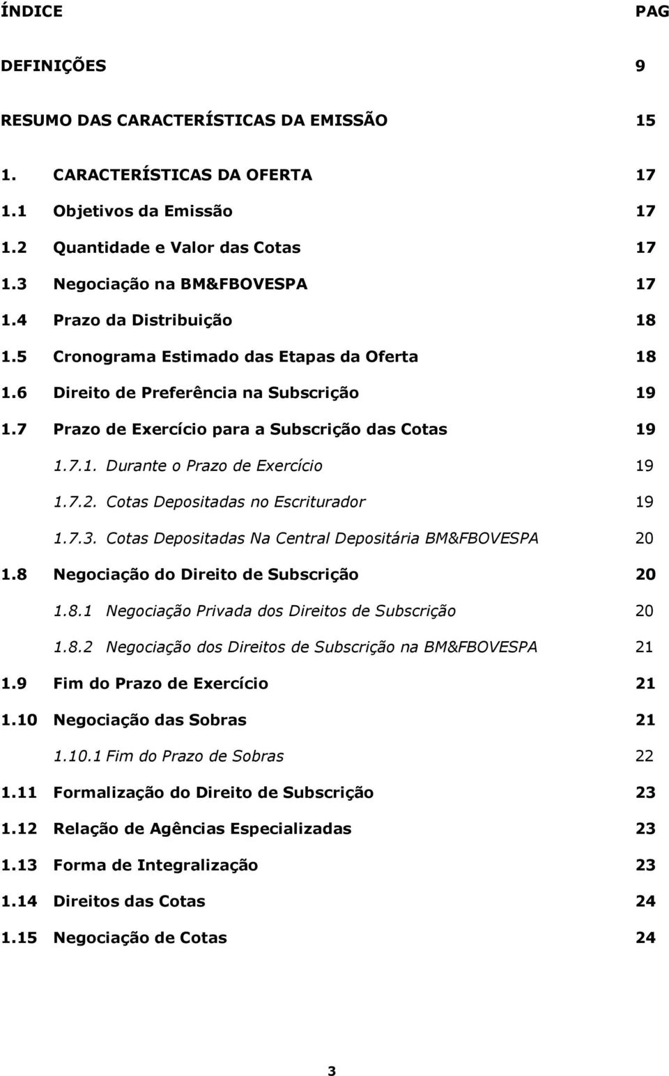 7.2. Cotas Depositadas no Escriturador 19 1.7.3. Cotas Depositadas Na Central Depositária BM&FBOVESPA 20 1.8 Negociação do Direito de Subscrição 20 1.8.1 Negociação Privada dos Direitos de Subscrição 20 1.