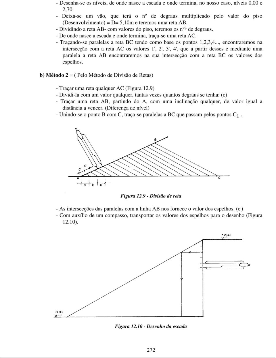 - De onde nasce a escada e onde termina, traça-se uma reta AC. - Traçando-se paralelas a reta BC tendo como base os pontos 1,2,3,4.