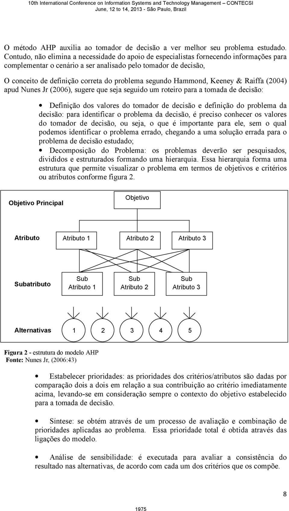 segundo Hammond, Keeney & Raiffa (2004) apud Nunes Jr (2006), sugere que seja seguido um roteiro para a tomada de decisão: Definição dos valores do tomador de decisão e definição do problema da