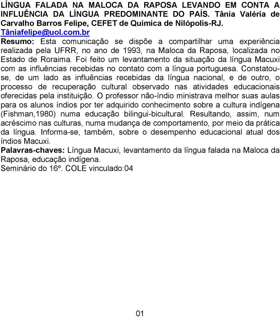 Foi feito um levantamento da situação da língua Macuxi com as influências recebidas no contato com a língua portuguesa.