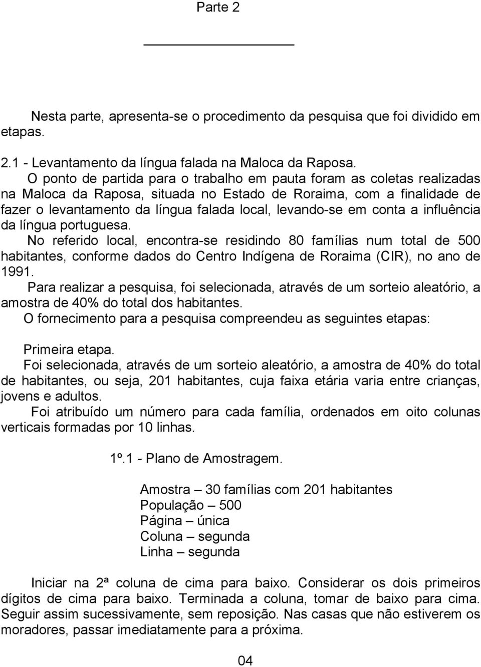 em conta a influência da língua portuguesa. No referido local, encontra-se residindo 80 famílias num total de 500 habitantes, conforme dados do Centro Indígena de Roraima (CIR), no ano de 1991.