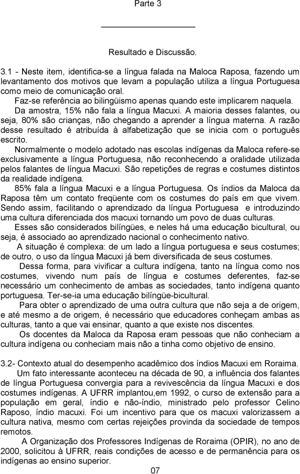 A maioria desses falantes, ou seja, 80% são crianças, não chegando a aprender a língua materna. A razão desse resultado é atribuída à alfabetização que se inicia com o português escrito.