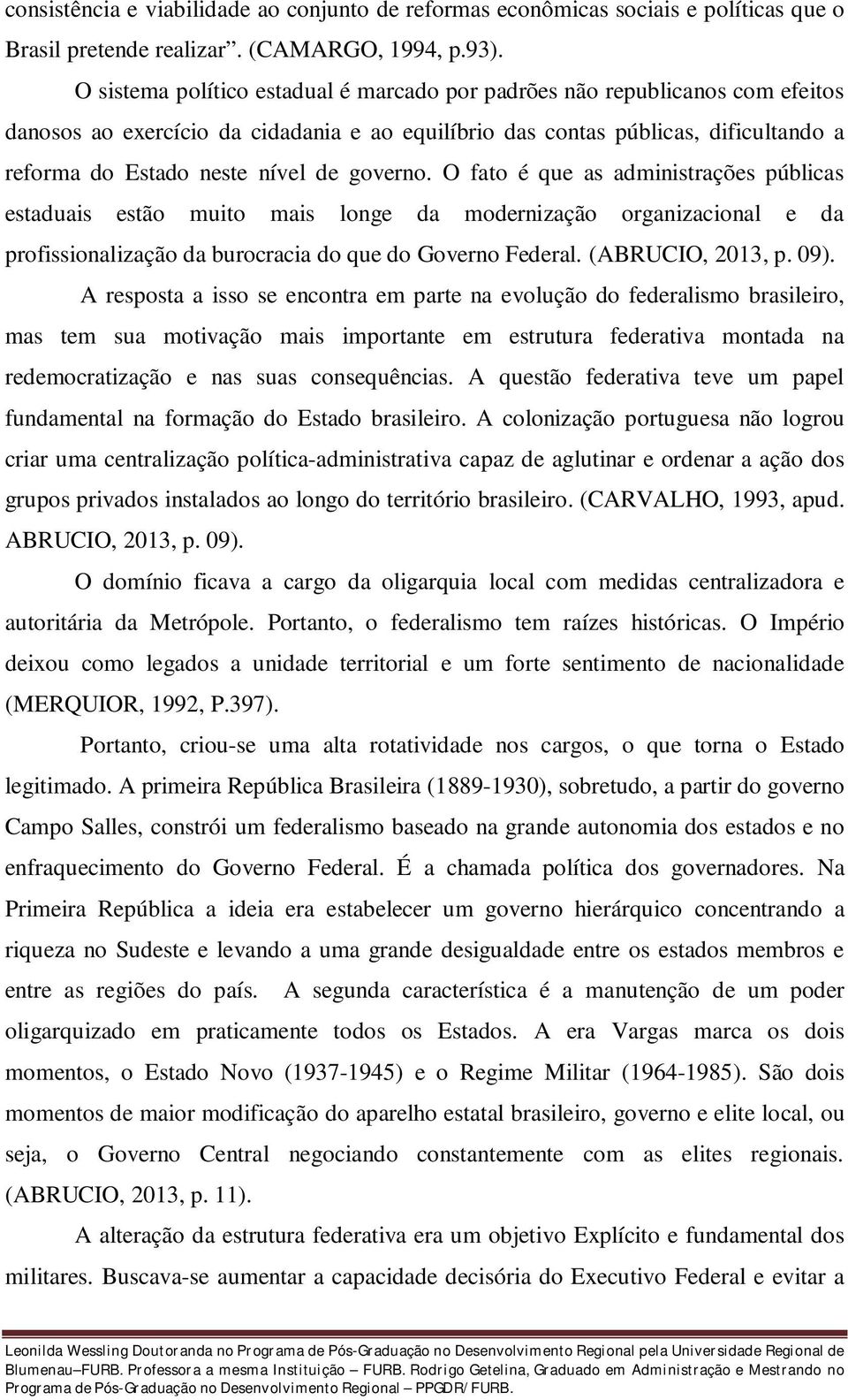 governo. O fato é que as administrações públicas estaduais estão muito mais longe da modernização organizacional e da profissionalização da burocracia do que do Governo Federal. (ABRUCIO, 2013, p.