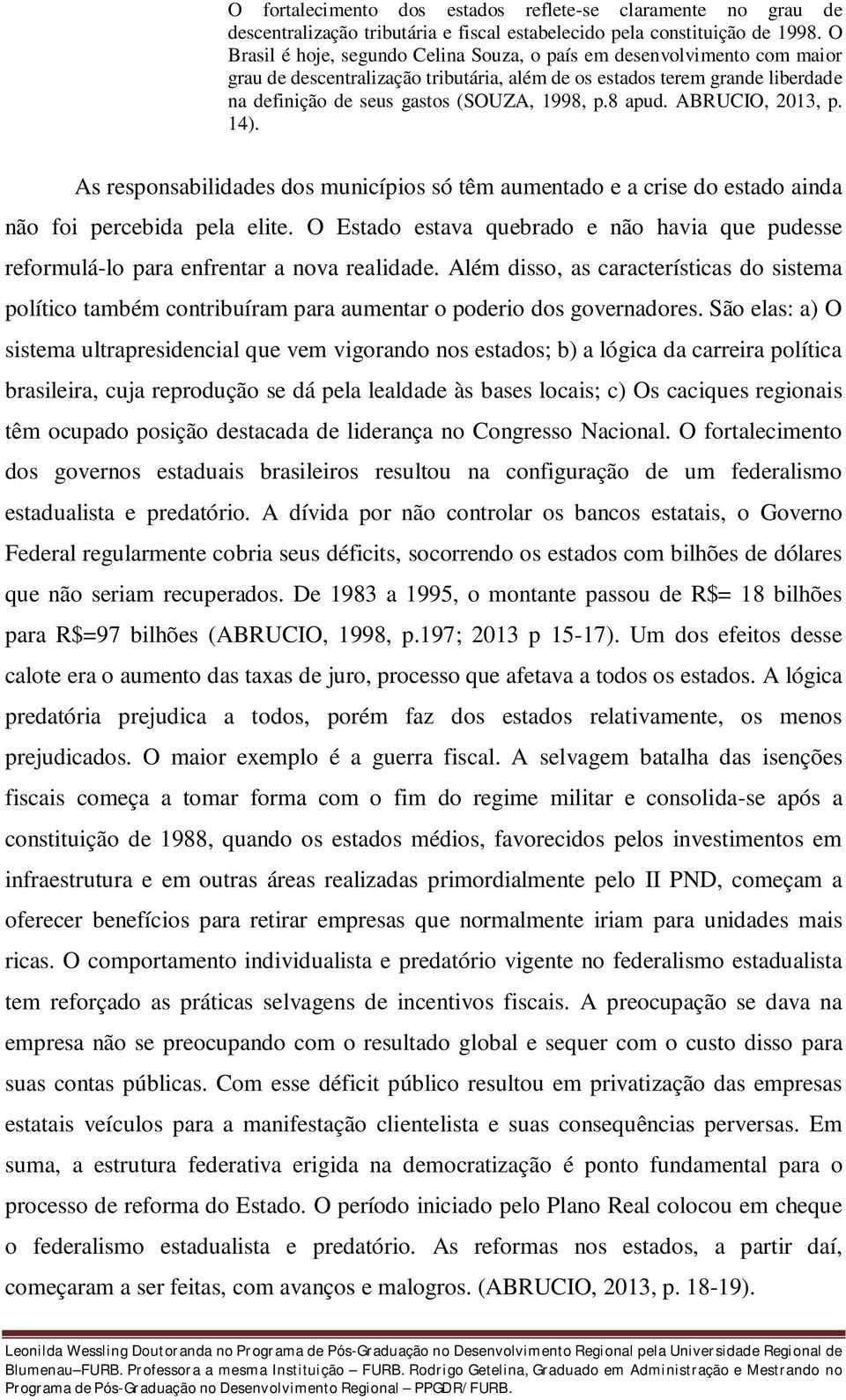 8 apud. ABRUCIO, 2013, p. 14). As responsabilidades dos municípios só têm aumentado e a crise do estado ainda não foi percebida pela elite.