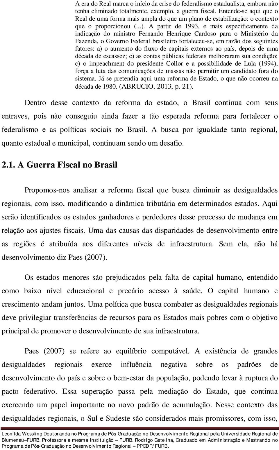 A partir de 1993, e mais especificamente da indicação do ministro Fernando Henrique Cardoso para o Ministério da Fazenda, o Governo Federal brasileiro fortaleceu-se, em razão dos seguintes fatores: