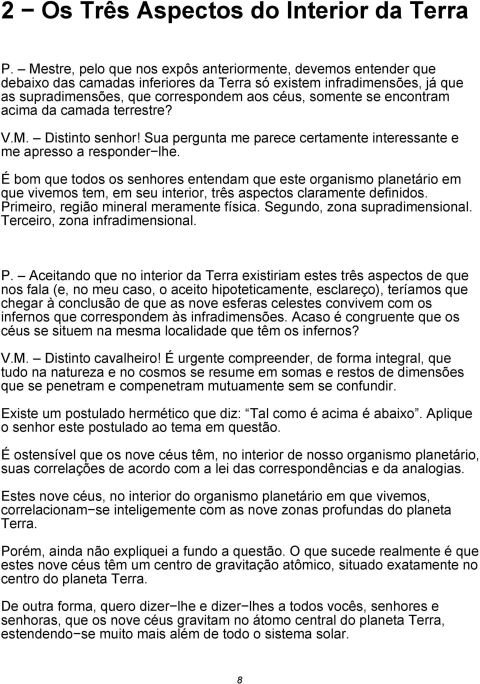 encontram acima da camada terrestre? V.M. Distinto senhor! Sua pergunta me parece certamente interessante e me apresso a responder lhe.