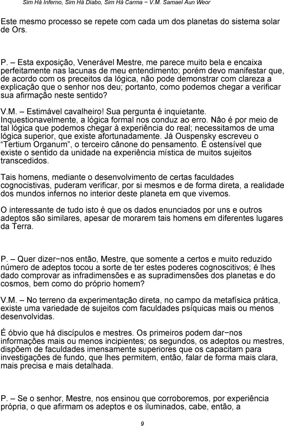 com clareza a explicação que o senhor nos deu; portanto, como podemos chegar a verificar sua afirmação neste sentido? V.M. Estimável cavalheiro! Sua pergunta é inquietante.