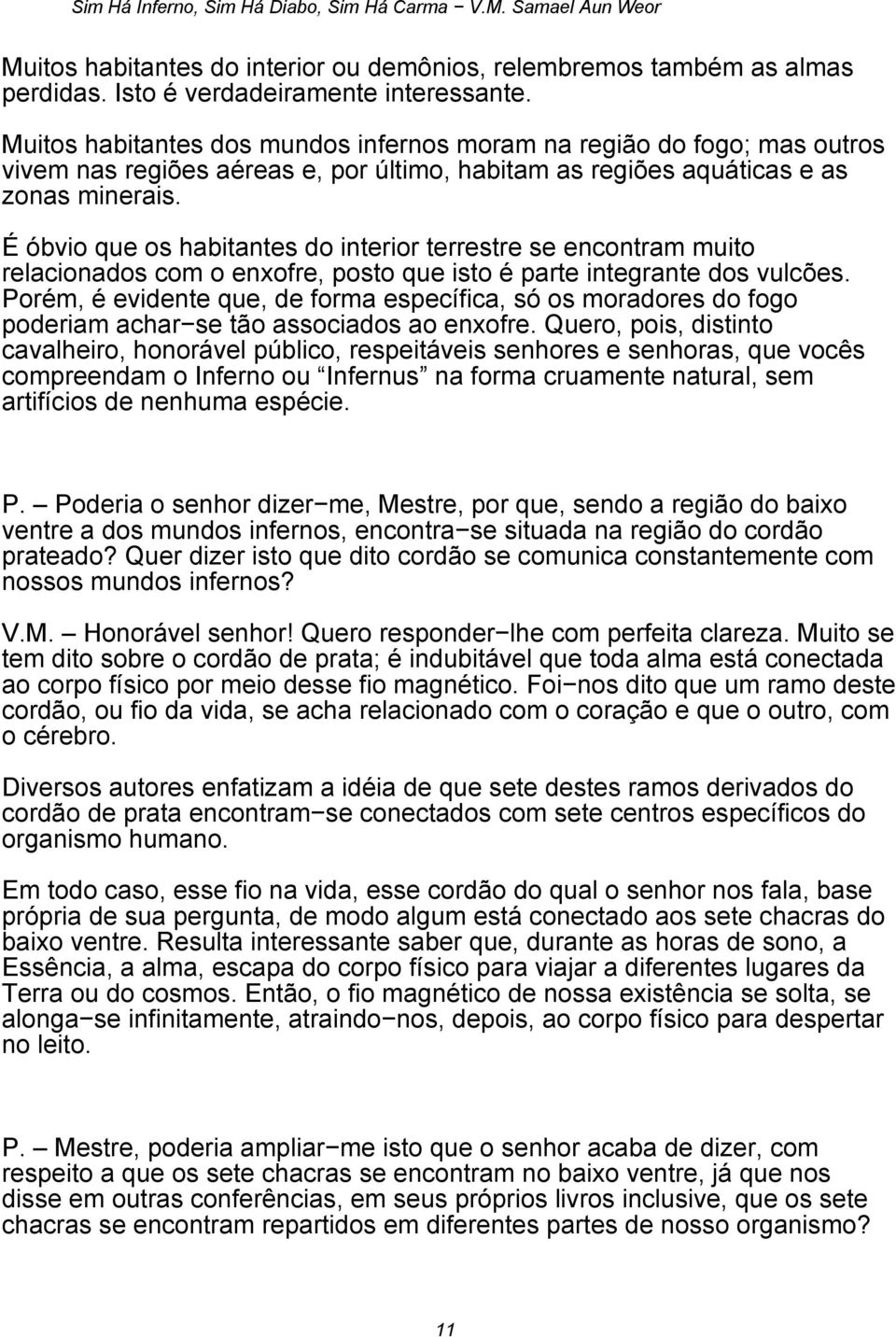 É óbvio que os habitantes do interior terrestre se encontram muito relacionados com o enxofre, posto que isto é parte integrante dos vulcões.