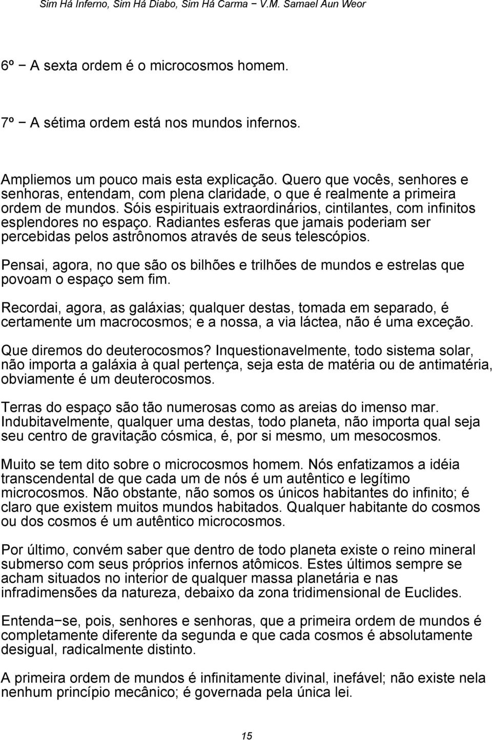 Radiantes esferas que jamais poderiam ser percebidas pelos astrônomos através de seus telescópios. Pensai, agora, no que são os bilhões e trilhões de mundos e estrelas que povoam o espaço sem fim.