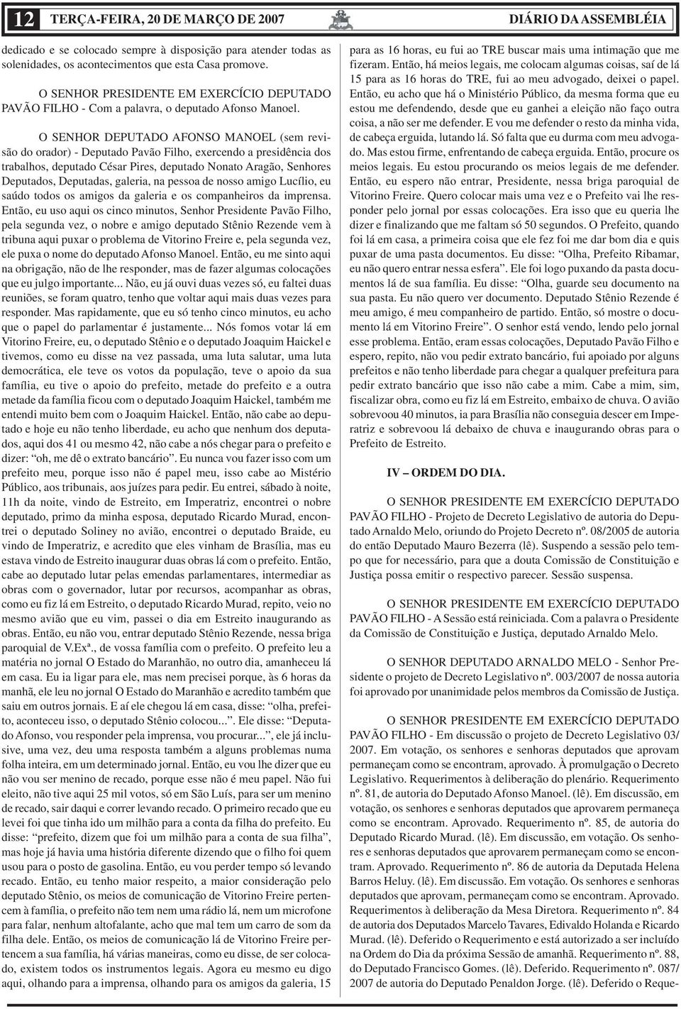 O SENHOR DEPUTADO AFONSO MANOEL (sem revisão do orador) - Deputado Pavão Filho, exercendo a presidência dos trabalhos, deputado César Pires, deputado Nonato Aragão, Senhores Deputados, Deputadas,