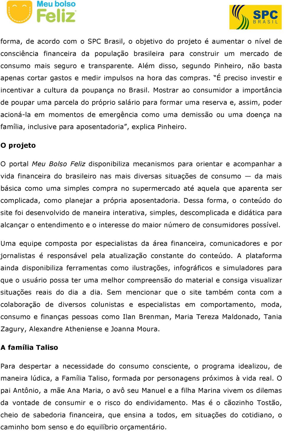 Mostrar ao consumidor a importância de poupar uma parcela do próprio salário para formar uma reserva e, assim, poder acioná-la em momentos de emergência como uma demissão ou uma doença na família,