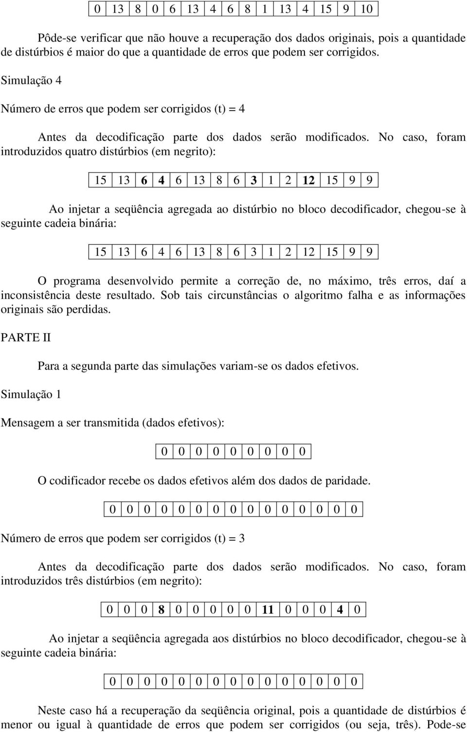 No caso, foram introduzidos quatro distúrbios (em negrito): 15 13 6 4 6 13 8 6 3 1 2 12 15 9 9 15 13 6 4 6 13 8 6 3 1 2 12 15 9 9 O programa desenvolvido permite a correção de, no máximo, três erros,