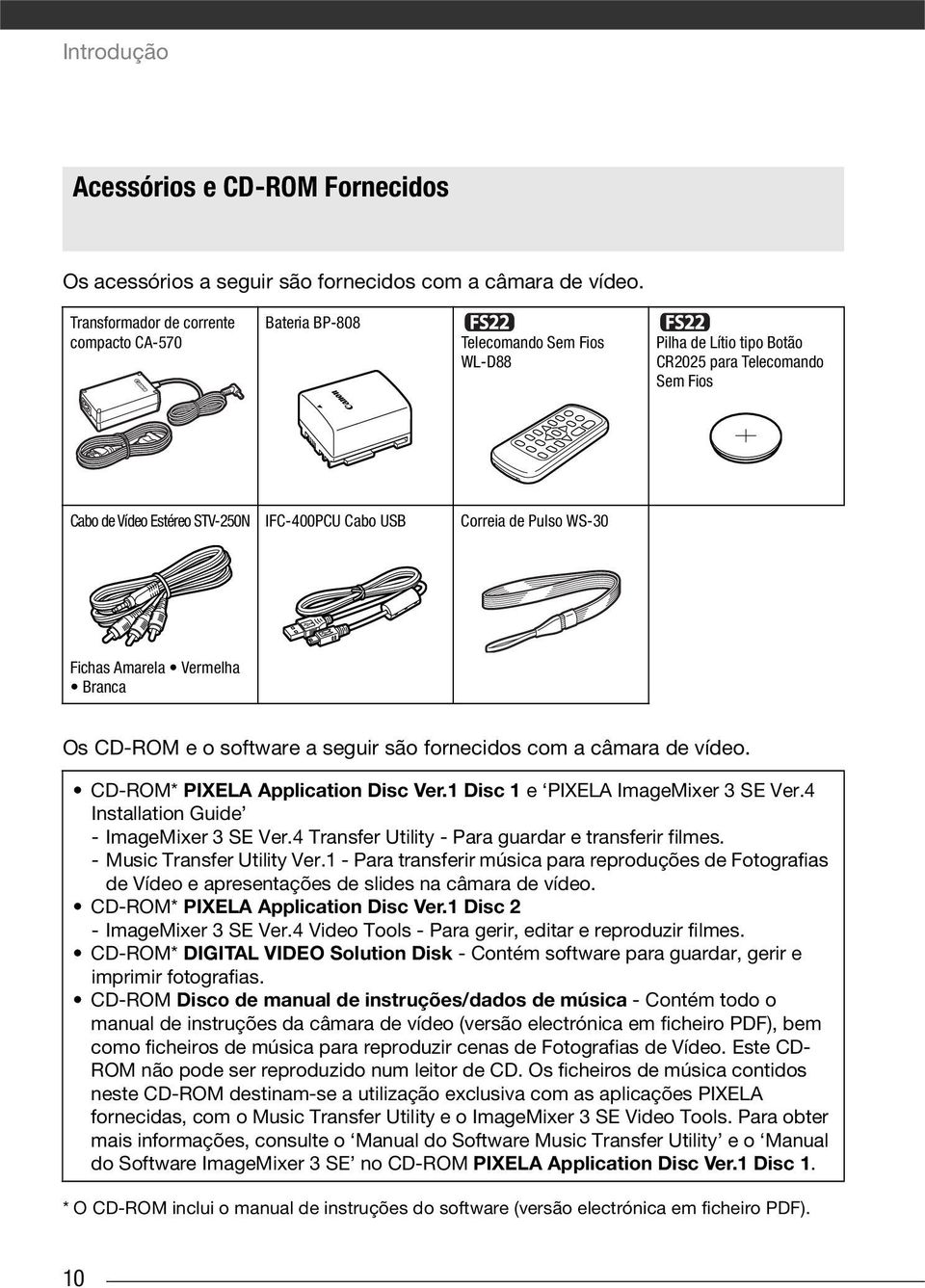 Correia de Pulso WS-30 Fichas Amarela Vermelha Branca Os CD-ROM e o software a seguir são fornecidos com a câmara de vídeo. CD-ROM* PIXELA Application Disc Ver.1 Disc 1 e PIXELA ImageMixer 3 SE Ver.